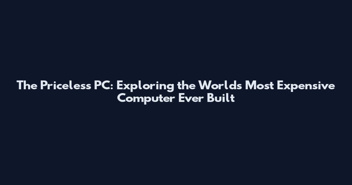 The Priceless PC: Exploring the World's Most Expensive Computer Ever Built