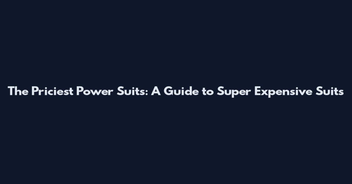 The Priciest Power Suits: A Guide to Super Expensive Suits