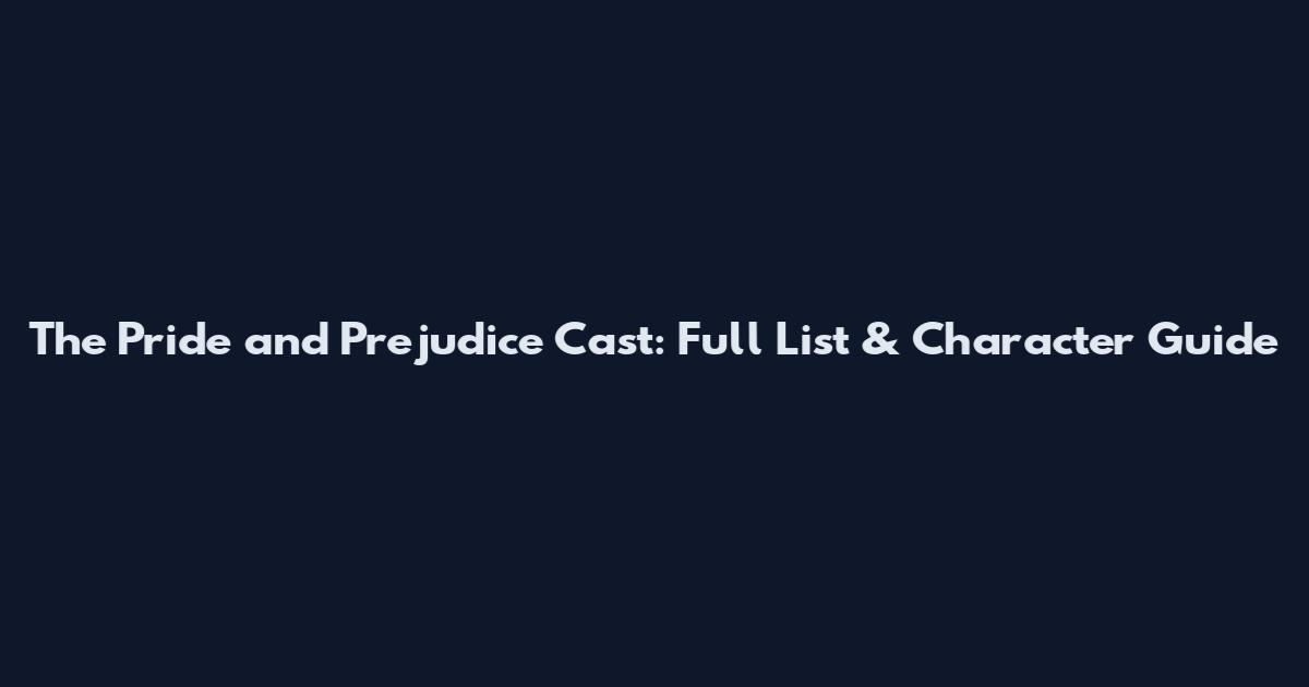 The Pride and Prejudice Cast: Full List & Character Guide