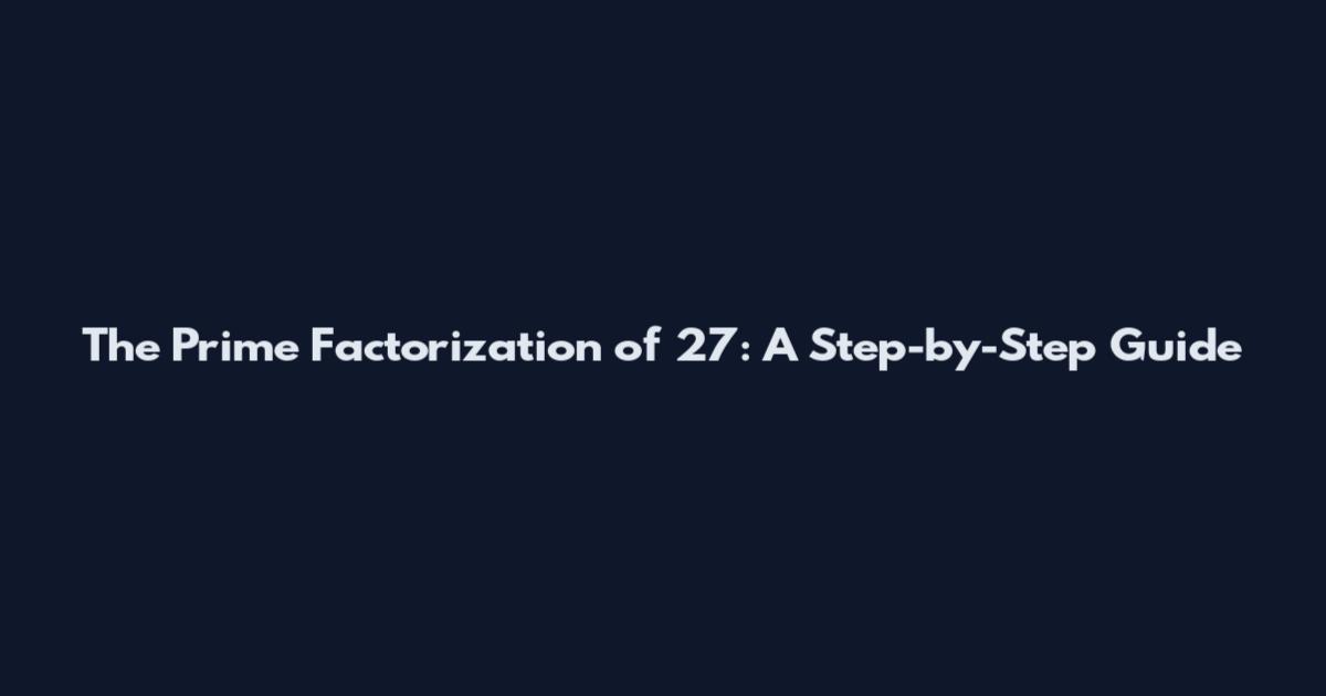 The Prime Factorization of 27: A Step-by-Step Guide