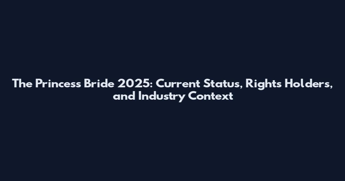 The Princess Bride 2025: Current Status, Rights Holders, and Industry Context