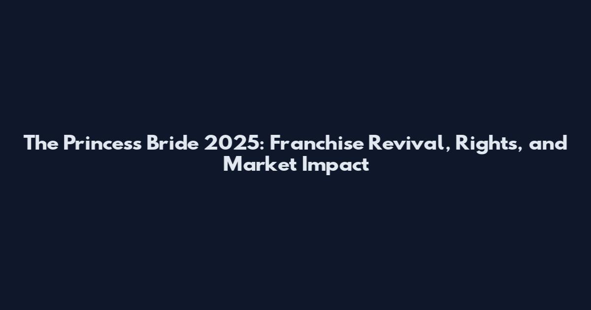 The Princess Bride 2025: Franchise Revival, Rights, and Market Impact