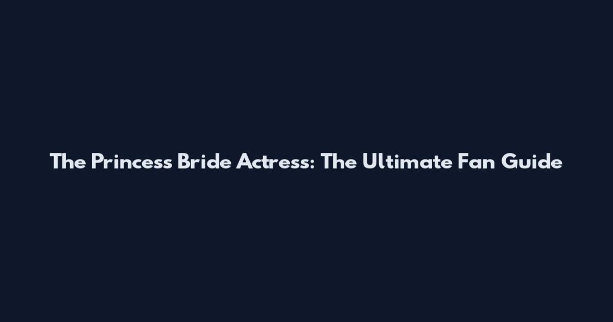 The Princess Bride Actress: The Ultimate Fan Guide