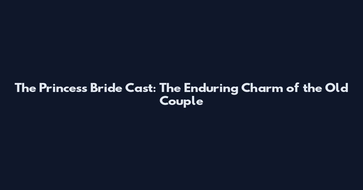 The Princess Bride Cast: The Enduring Charm of the Old Couple