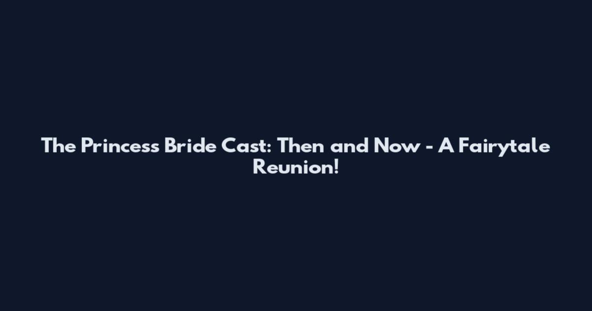 The Princess Bride Cast: Then and Now - A Fairytale Reunion!