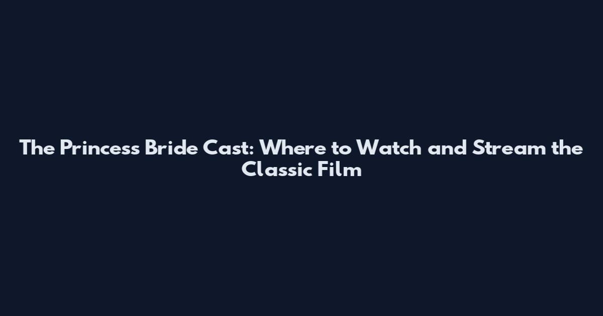 The Princess Bride Cast: Where to Watch and Stream the Classic Film