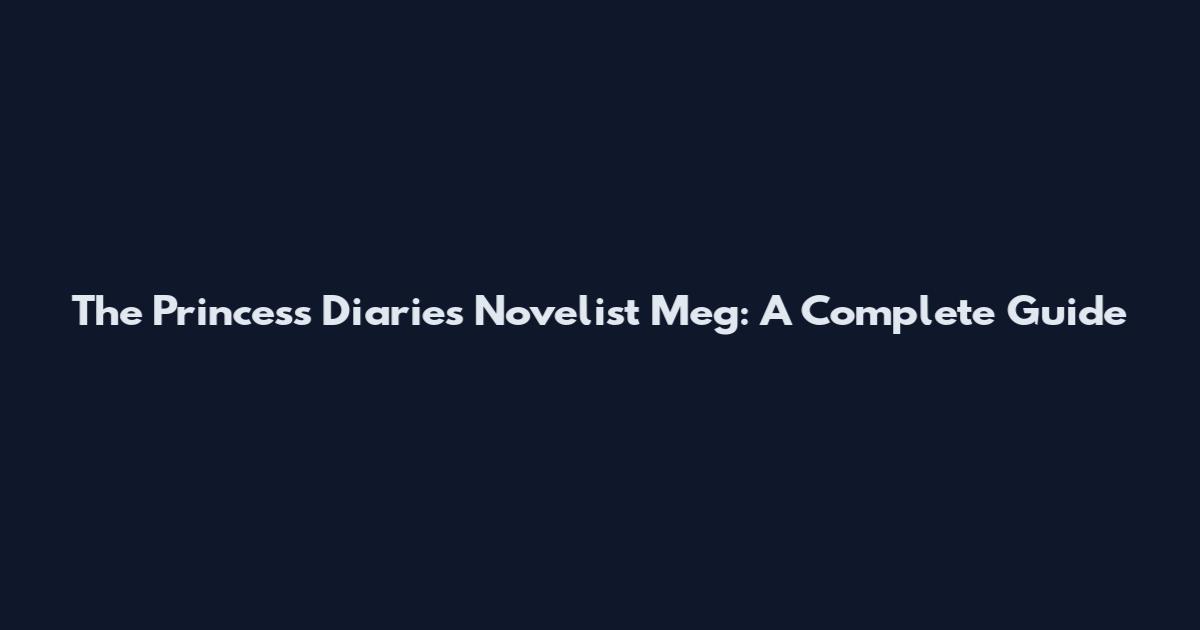 The Princess Diaries Novelist Meg: A Complete Guide