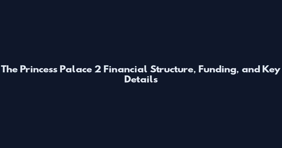The Princess Palace 2 Financial Structure, Funding, and Key Details