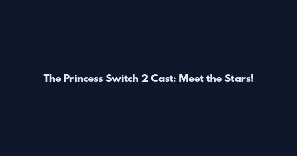 The Princess Switch 2 Cast: Meet the Stars!
