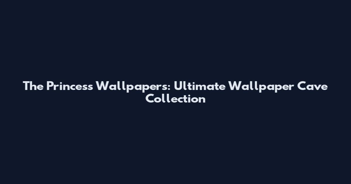 The Princess Wallpapers: Ultimate Wallpaper Cave Collection