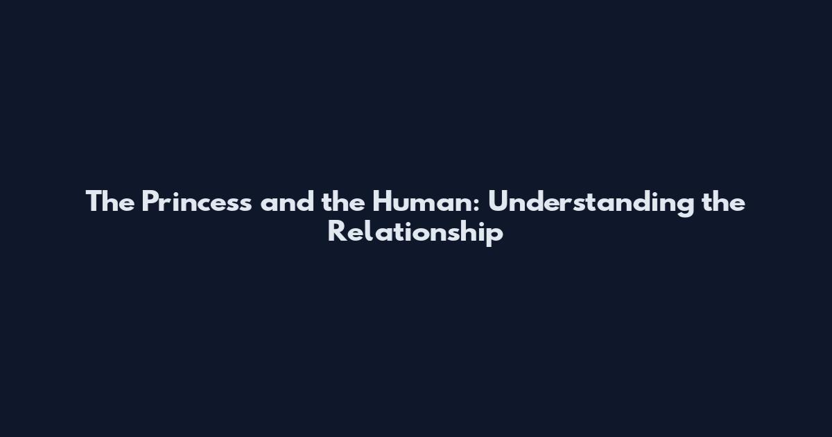 The Princess and the Human: Understanding the Relationship