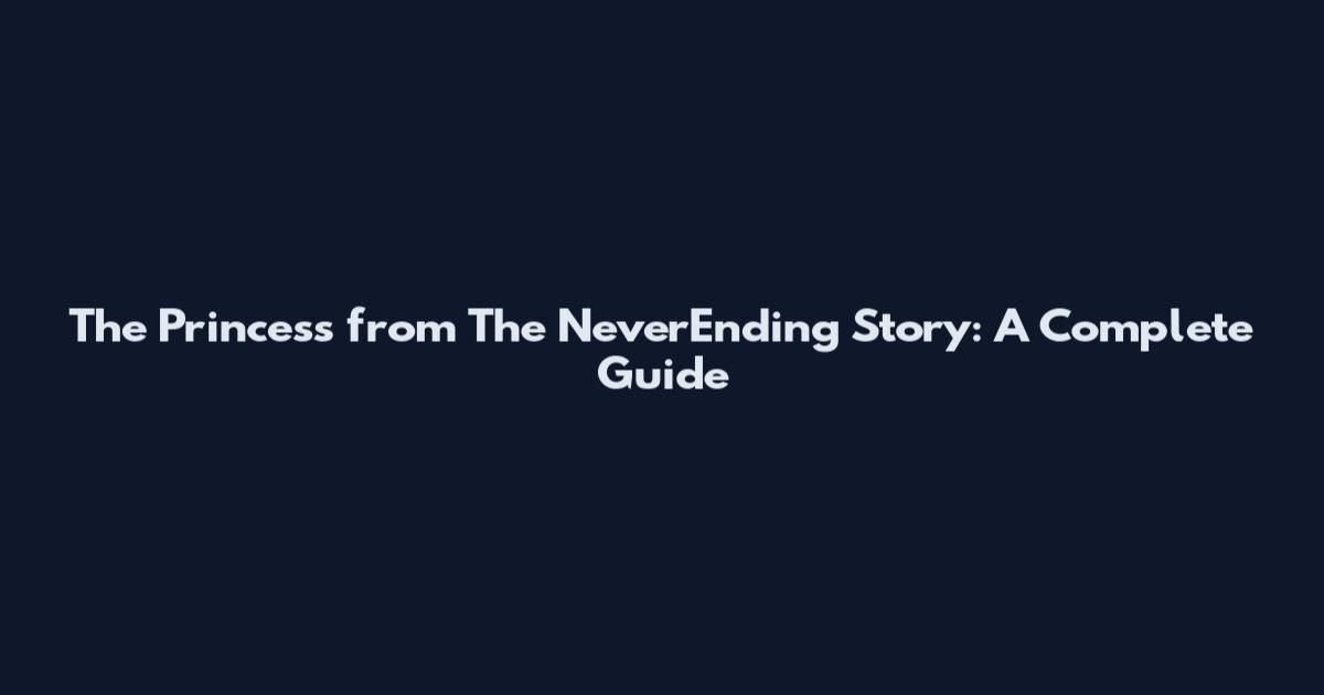 The Princess from The NeverEnding Story: A Complete Guide