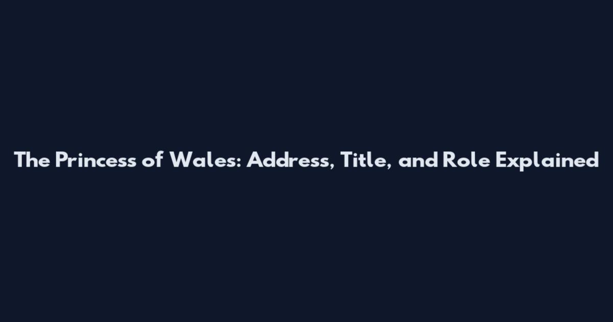 The Princess of Wales: Address, Title, and Role Explained