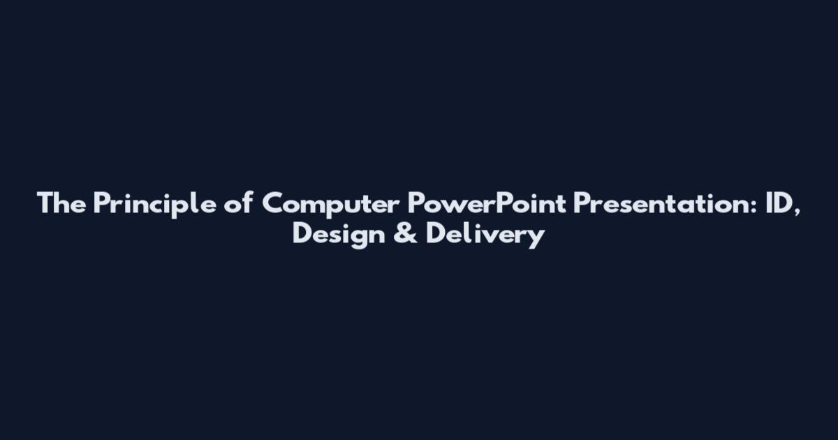 The Principle of Computer PowerPoint Presentation: ID, Design & Delivery