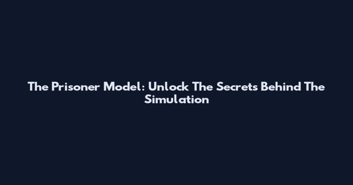 The Prisoner Model: Unlock The Secrets Behind The Simulation