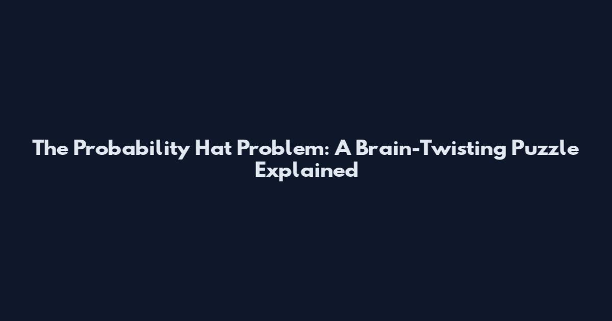 The Probability Hat Problem: A Brain-Twisting Puzzle Explained