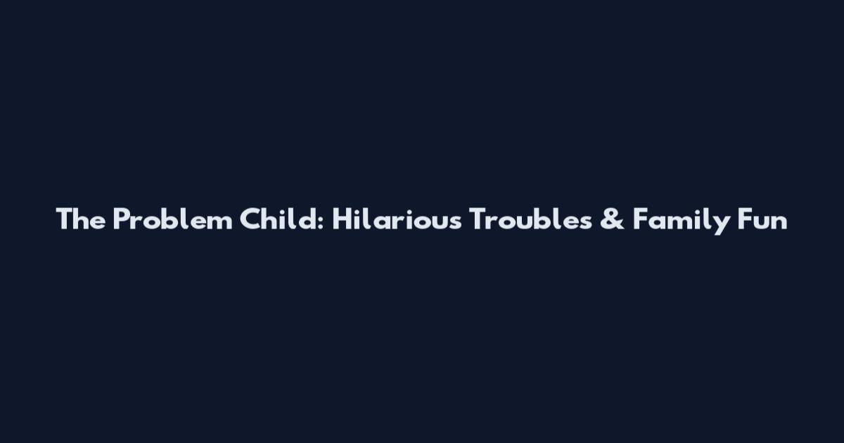 The Problem Child: Hilarious Troubles & Family Fun
