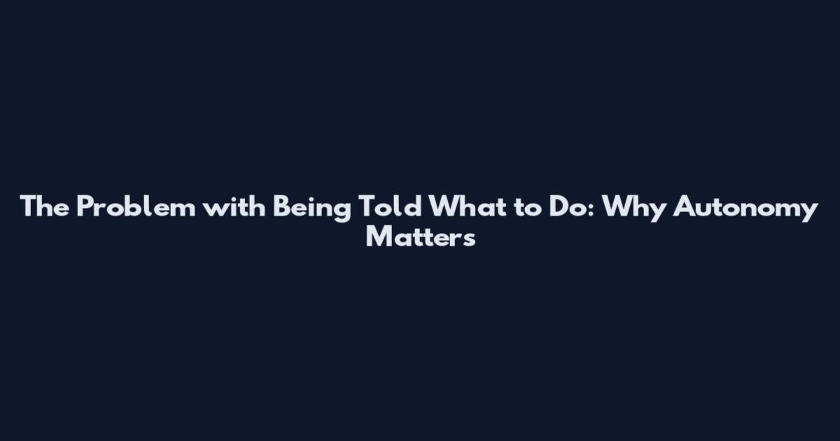 The Problem with Being Told What to Do: Why Autonomy Matters