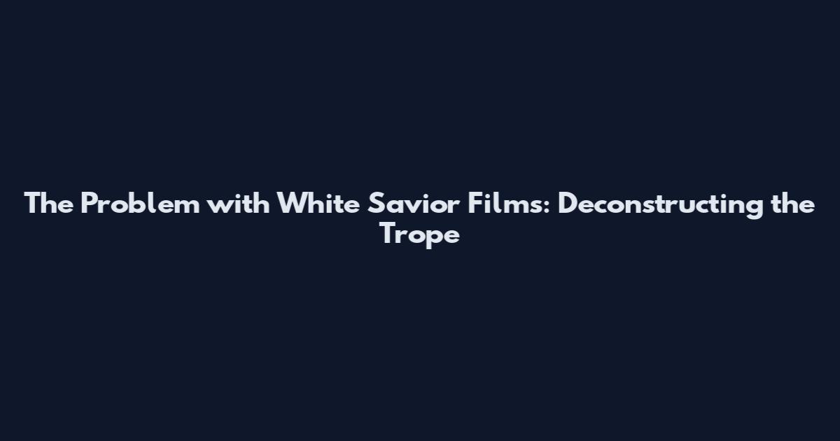The Problem with White Savior Films: Deconstructing the Trope