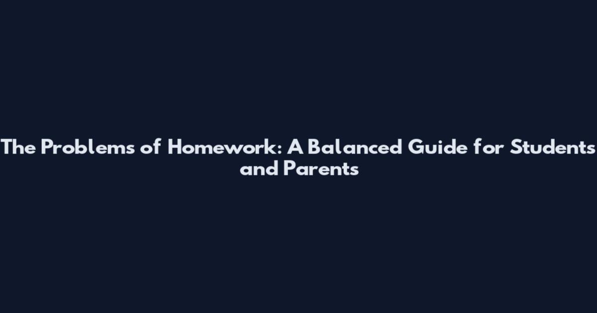 The Problems of Homework: A Balanced Guide for Students and Parents