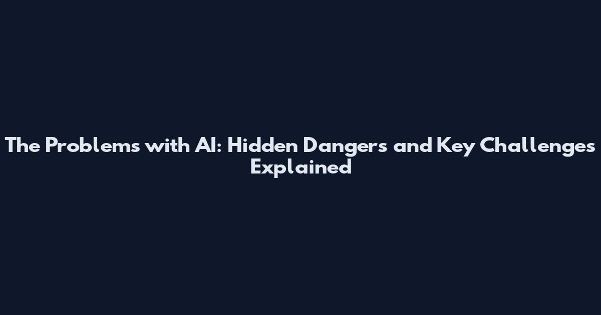The Problems with AI: Hidden Dangers and Key Challenges Explained