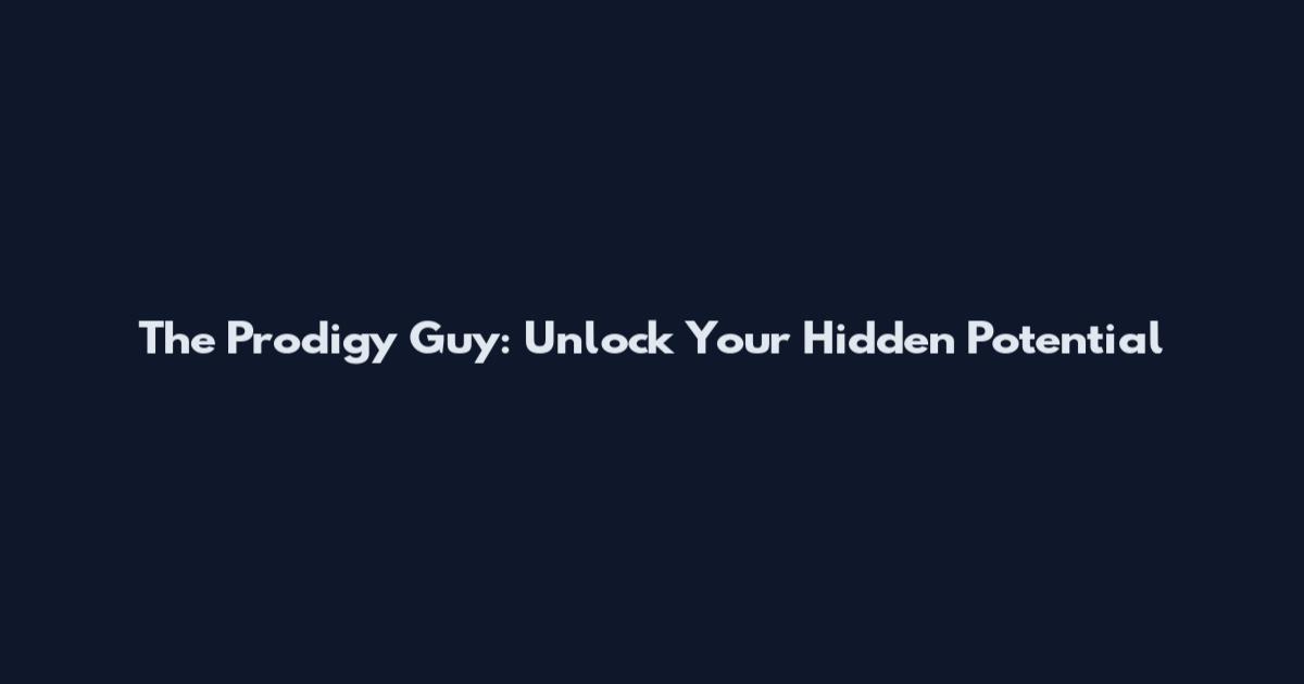 The Prodigy Guy: Unlock Your Hidden Potential