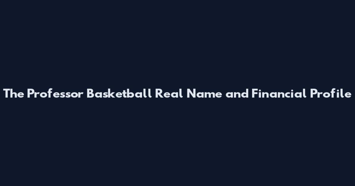 The Professor Basketball Real Name and Financial Profile