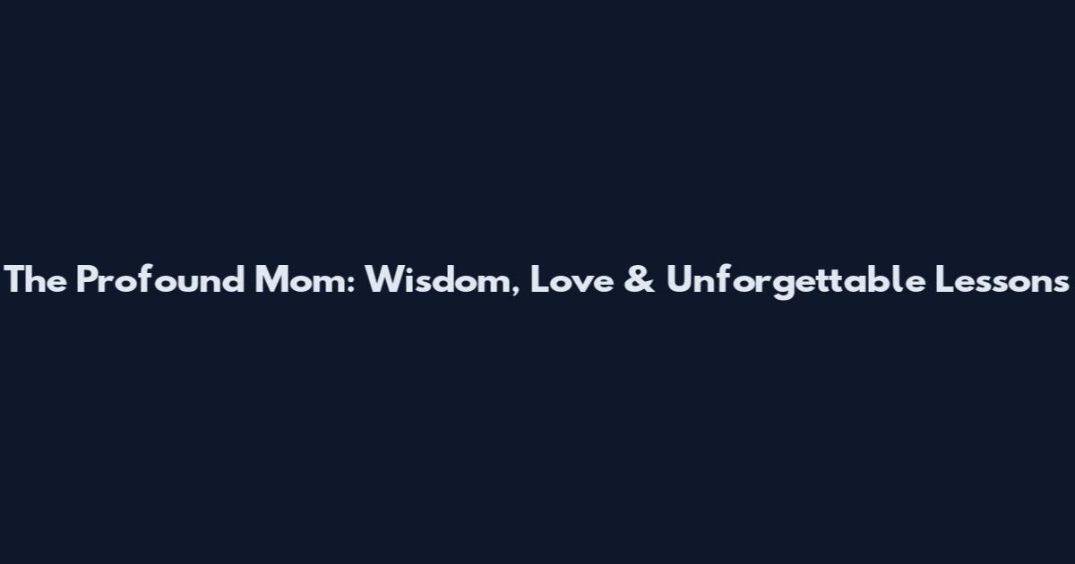 The Profound Mom: Wisdom, Love & Unforgettable Lessons