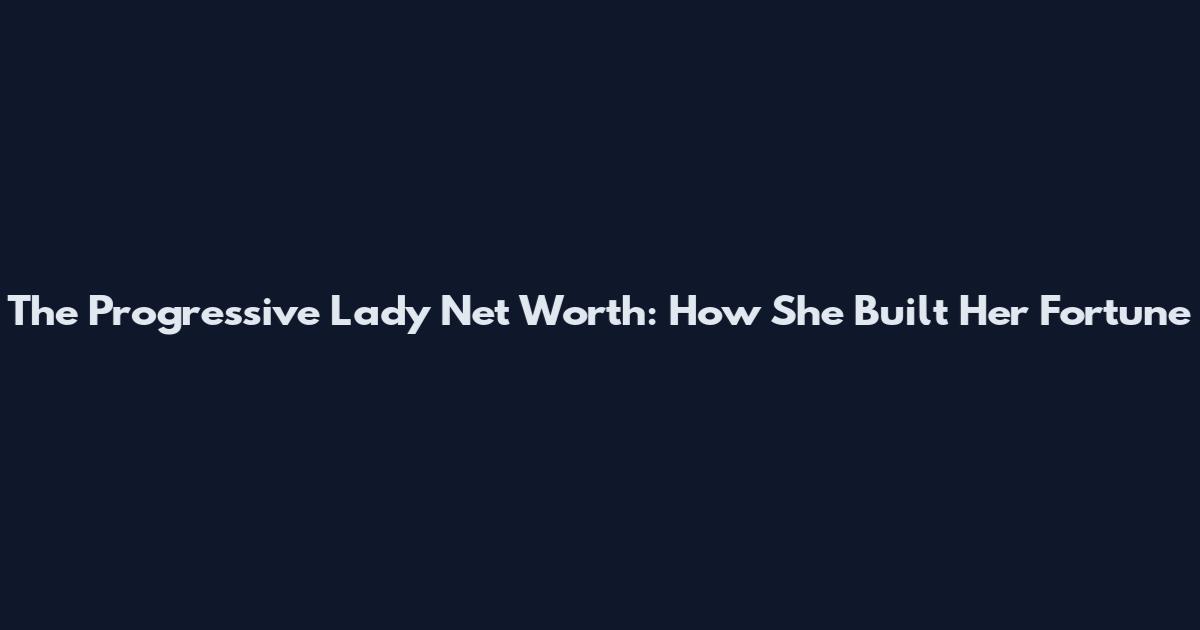 The Progressive Lady Net Worth: How She Built Her Fortune