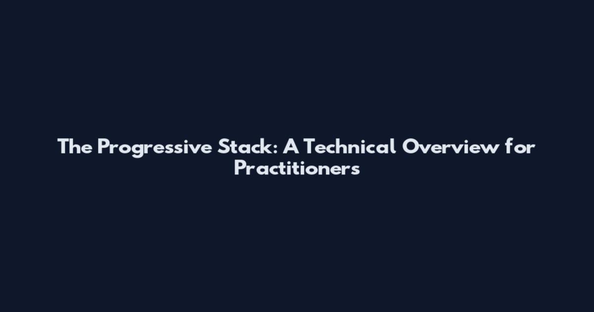 The Progressive Stack: A Technical Overview for Practitioners
