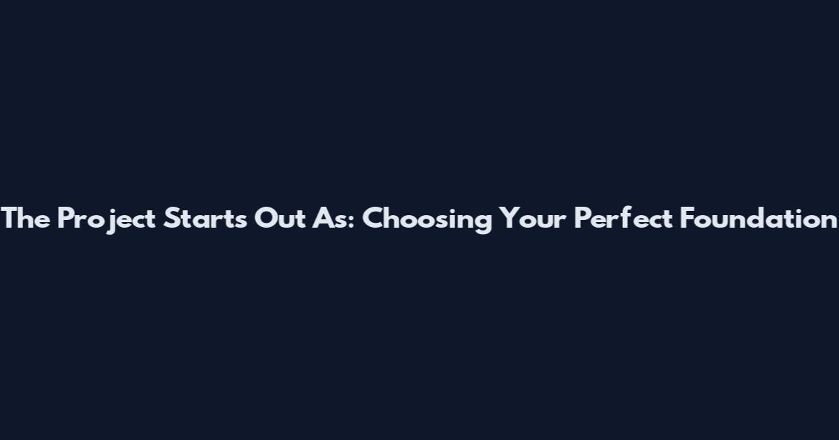 The Project Starts Out As: Choosing Your Perfect Foundation