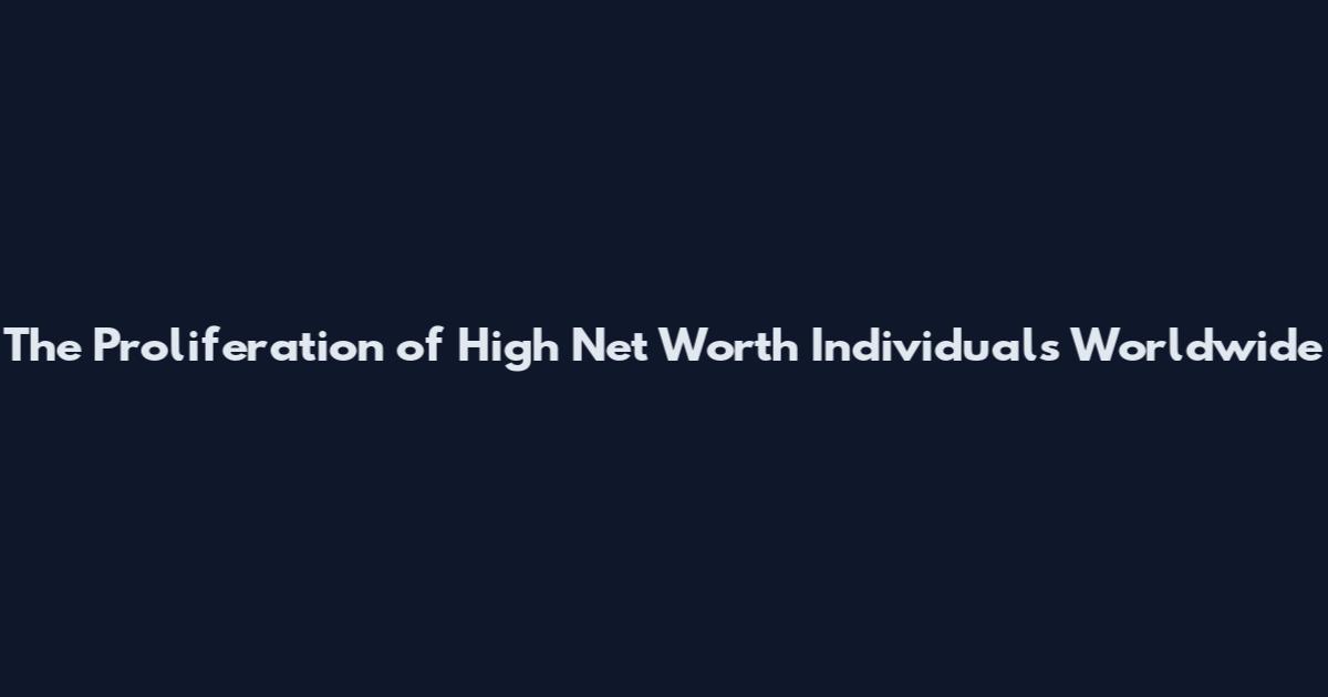 The Proliferation of High Net Worth Individuals Worldwide