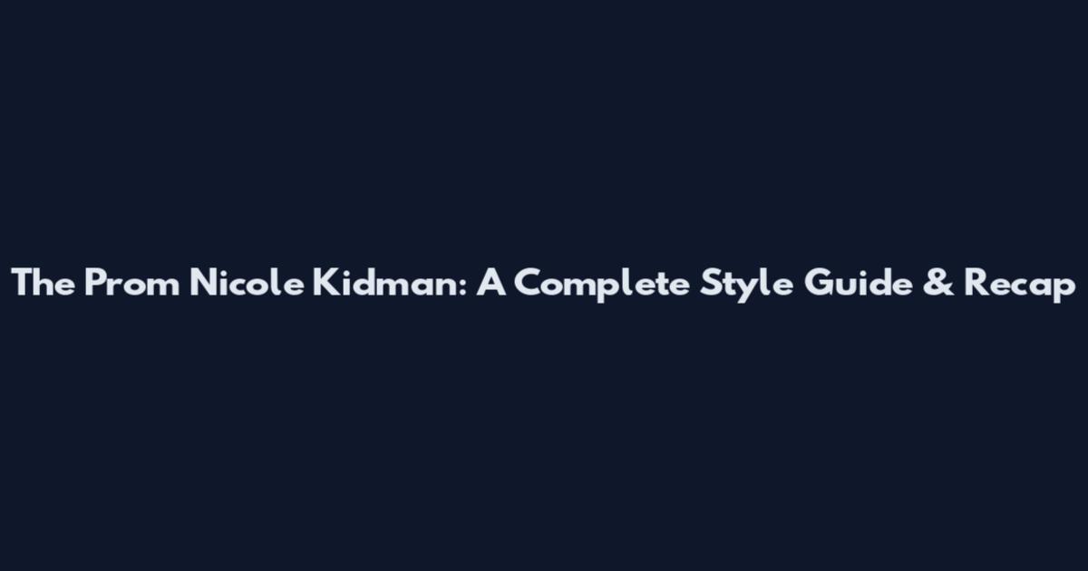 The Prom Nicole Kidman: A Complete Style Guide & Recap