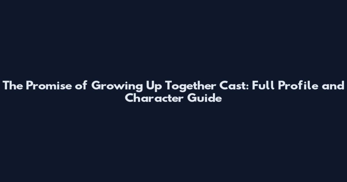 The Promise of Growing Up Together Cast: Full Profile and Character Guide