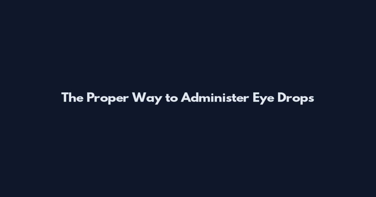 The Proper Way to Administer Eye Drops