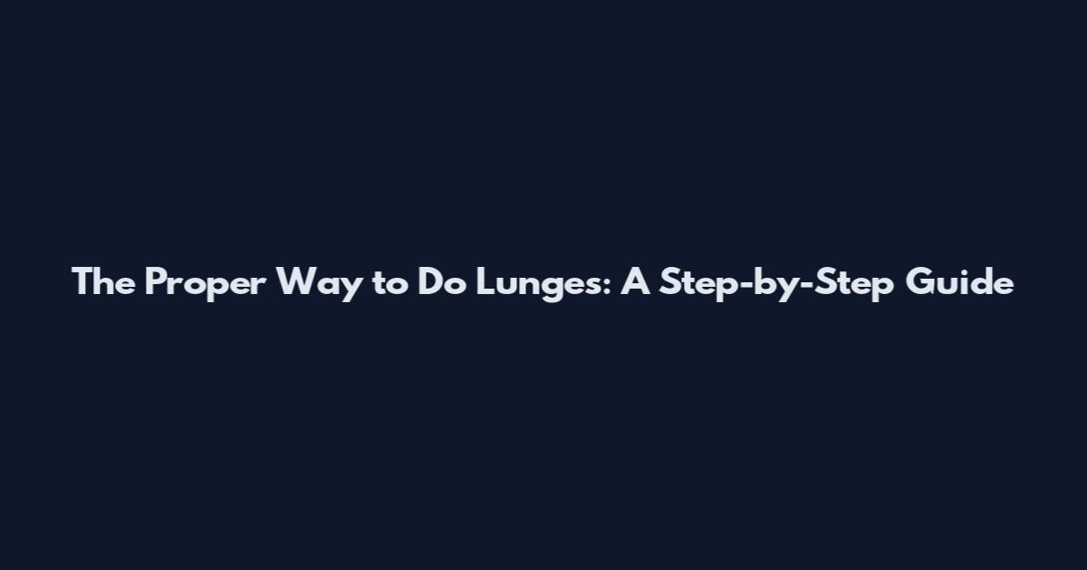 The Proper Way to Do Lunges: A Step-by-Step Guide