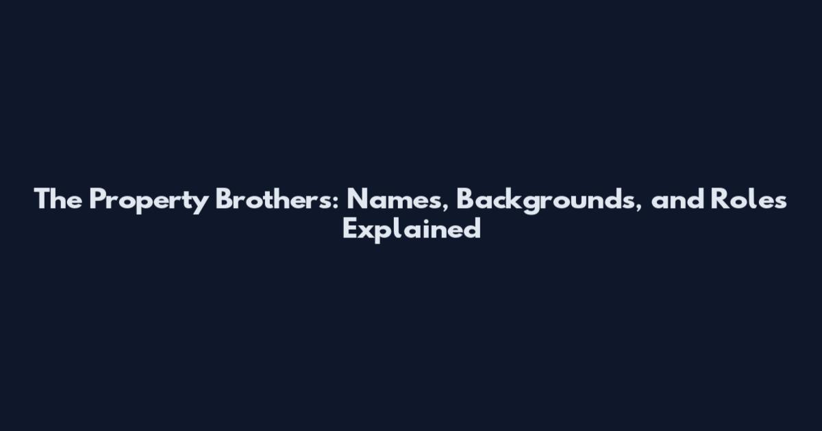 The Property Brothers: Names, Backgrounds, and Roles Explained
