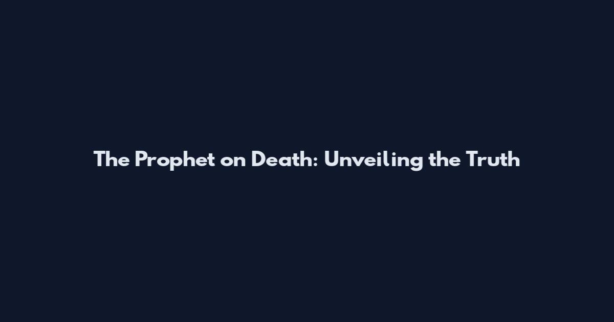 The Prophet on Death: Unveiling the Truth
