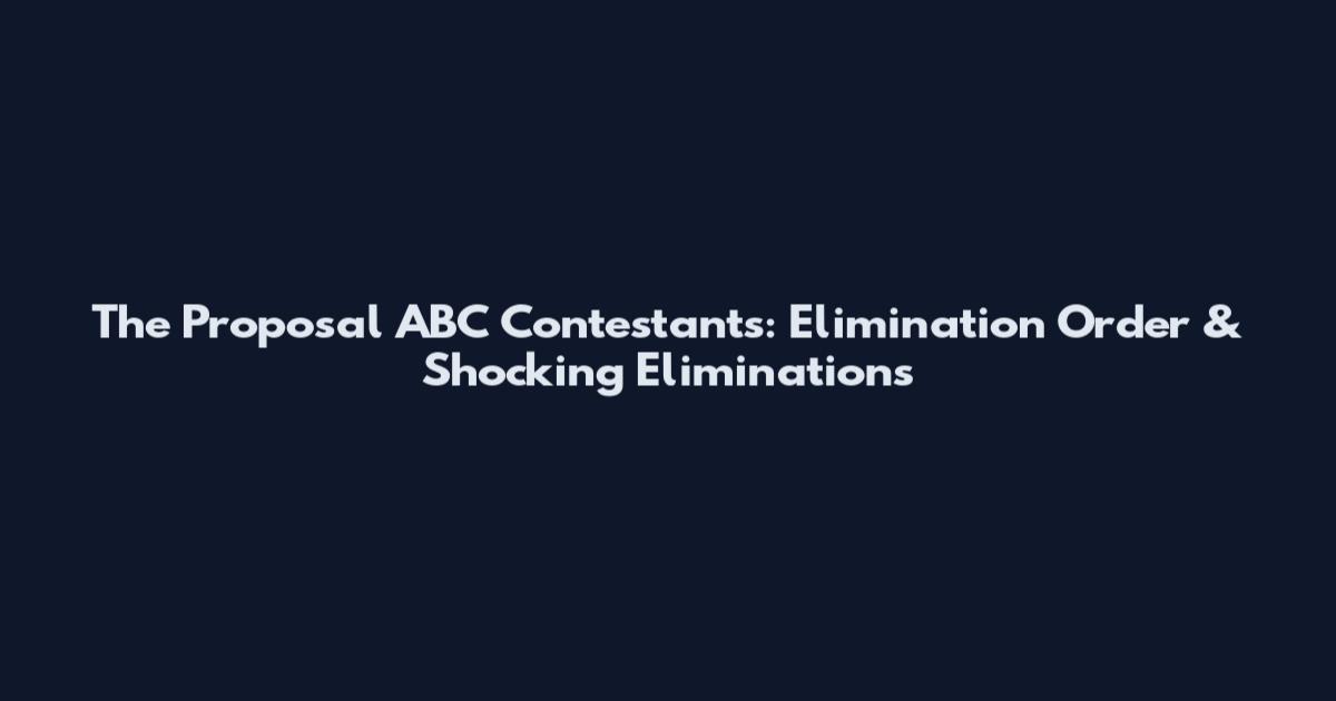 The Proposal ABC Contestants: Elimination Order & Shocking Eliminations