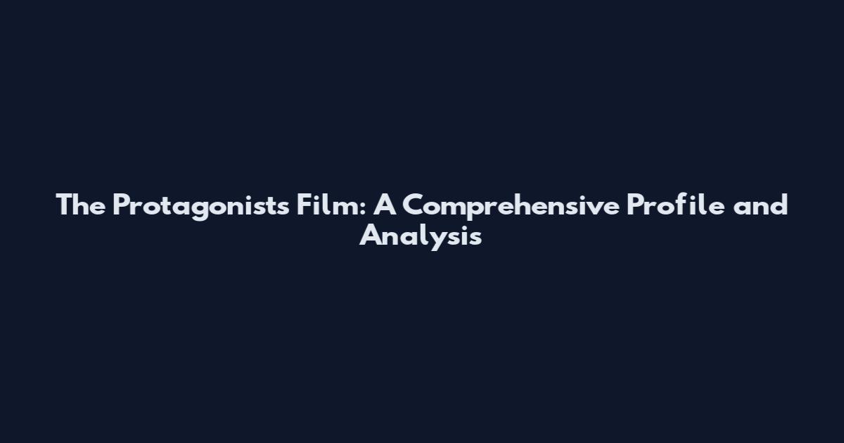 The Protagonists Film: A Comprehensive Profile and Analysis