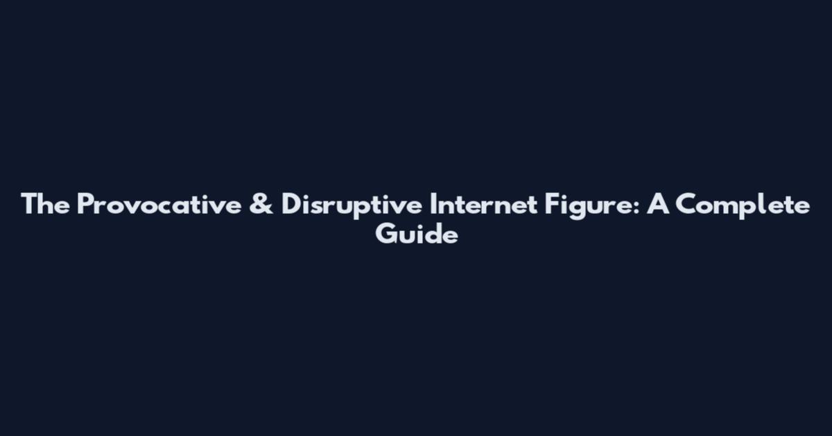 The Provocative & Disruptive Internet Figure: A Complete Guide