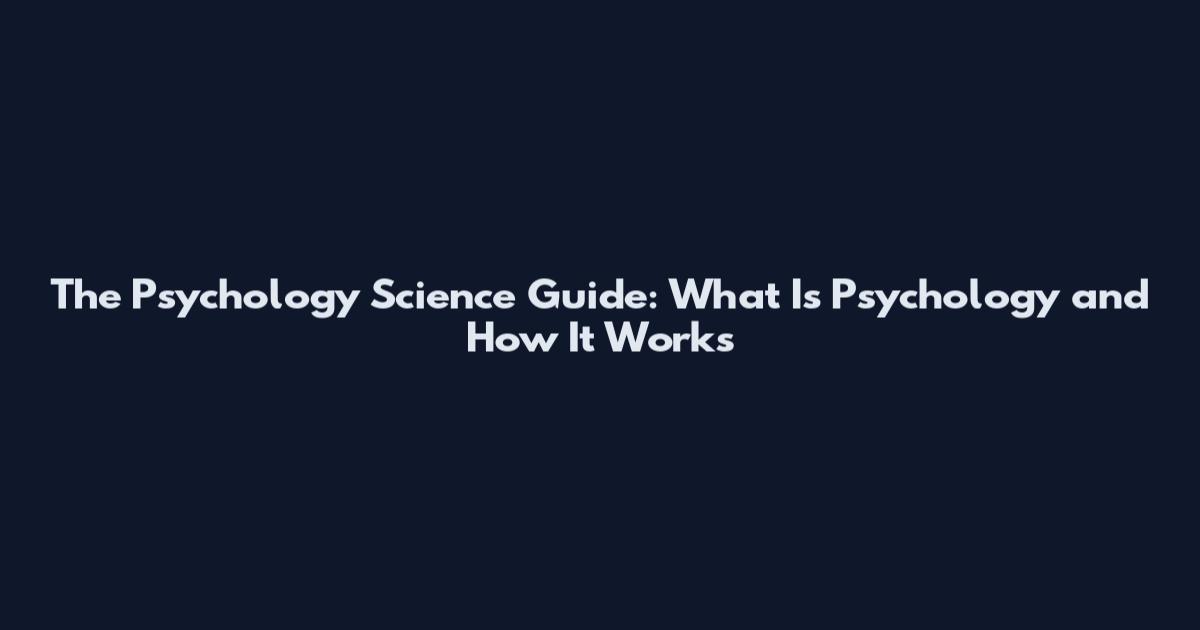 The Psychology Science Guide: What Is Psychology and How It Works