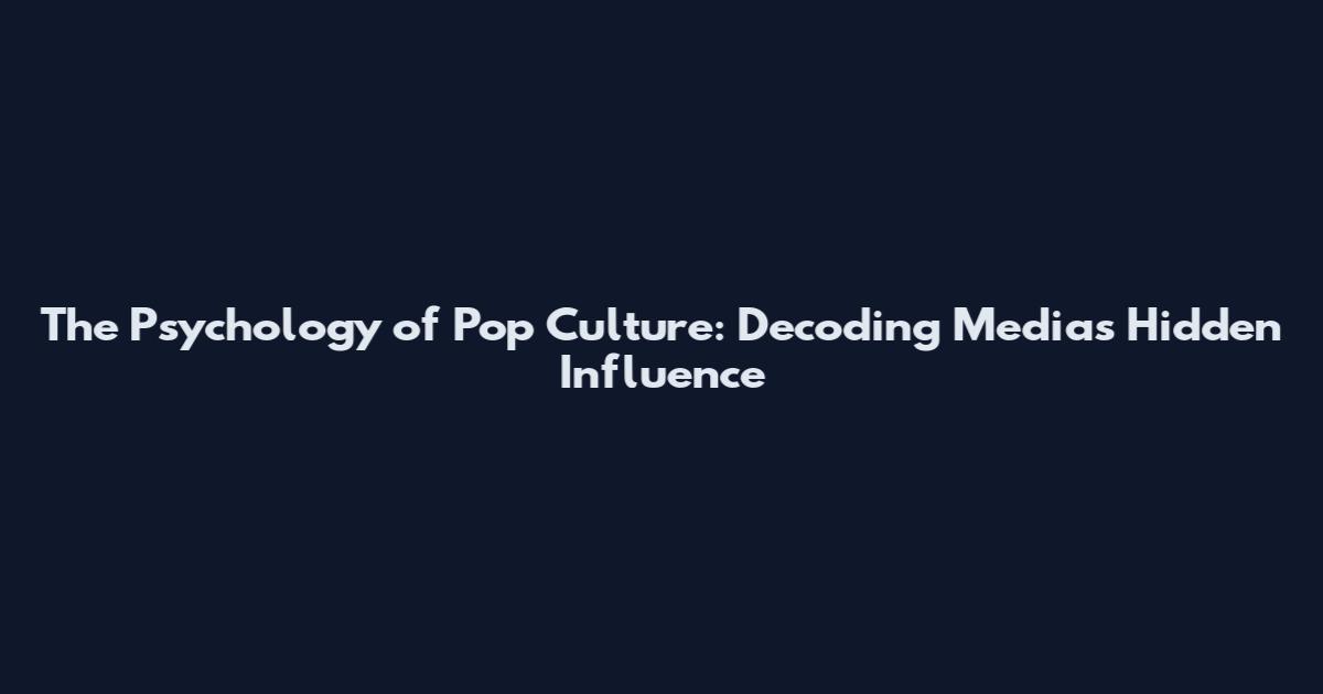 The Psychology of Pop Culture: Decoding Media's Hidden Influence