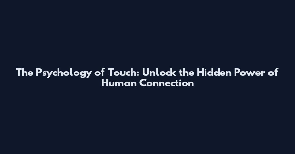The Psychology of Touch: Unlock the Hidden Power of Human Connection