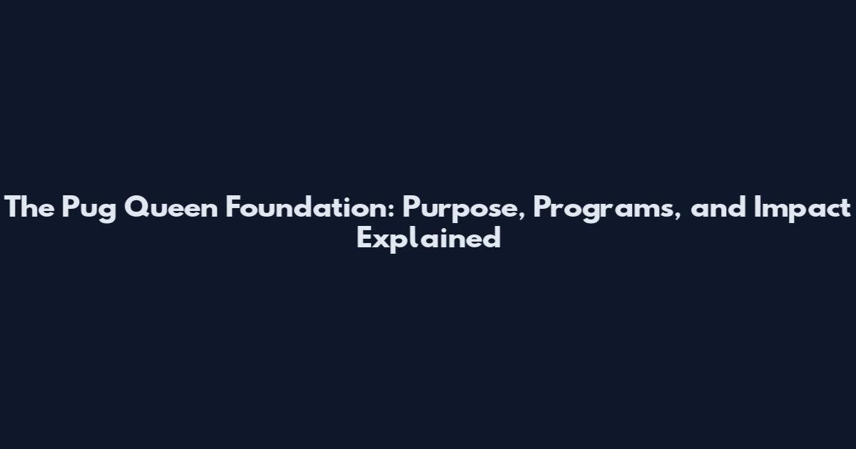 The Pug Queen Foundation: Purpose, Programs, and Impact Explained