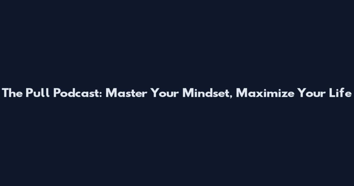 The Pull Podcast: Master Your Mindset, Maximize Your Life