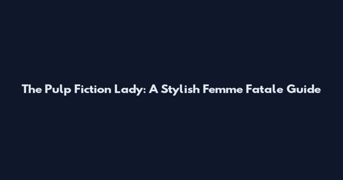 The Pulp Fiction Lady: A Stylish Femme Fatale Guide
