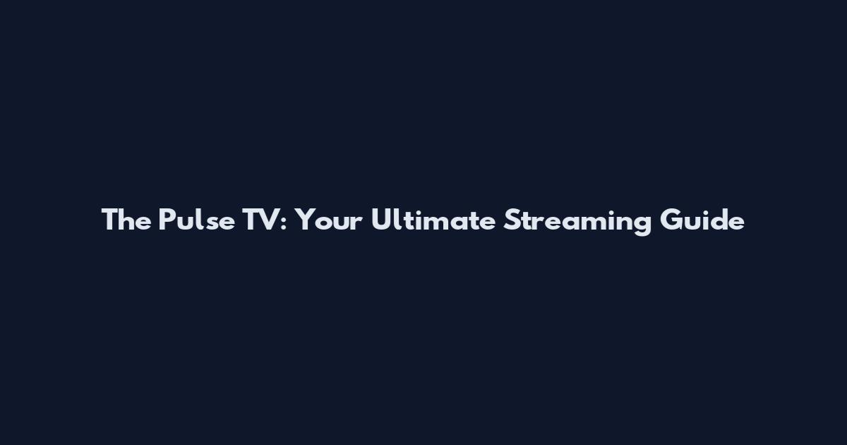 The Pulse TV: Your Ultimate Streaming Guide