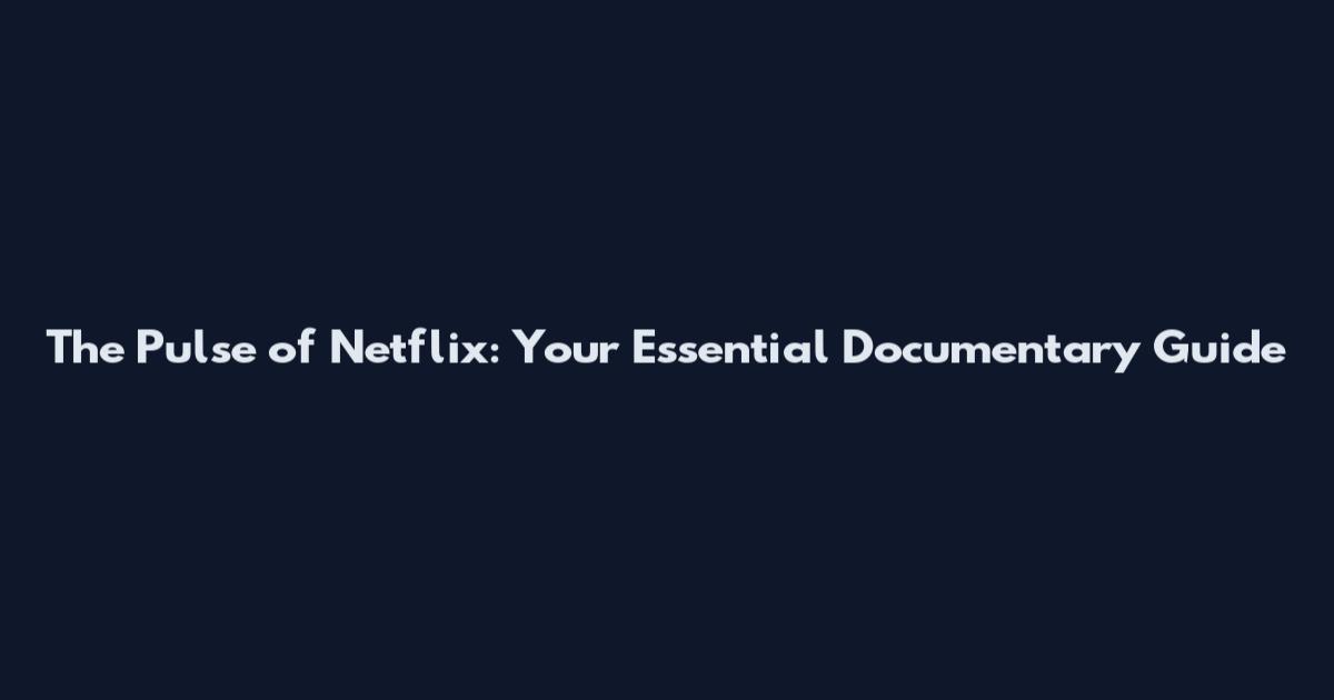 The Pulse of Netflix: Your Essential Documentary Guide