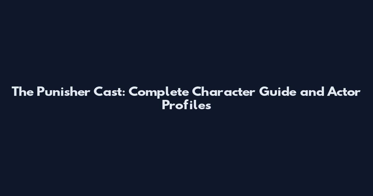 The Punisher Cast: Complete Character Guide and Actor Profiles